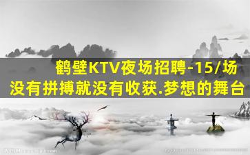鹤壁KTV夜场招聘-15/场没有拼搏就没有收获.梦想的舞台